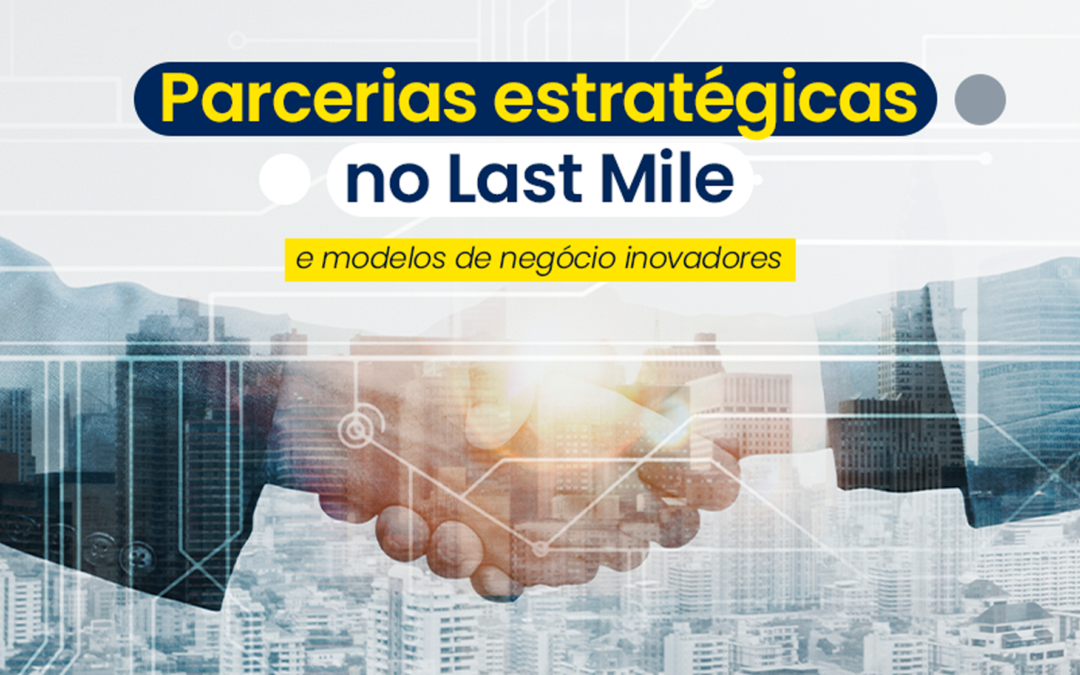 Parcerias estratégicas no Last Mile e modelos de negócio inovadores