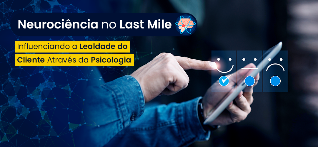 Neurociência no Last Mile: Influenciando a Fidelização do Cliente Através da Psicologia