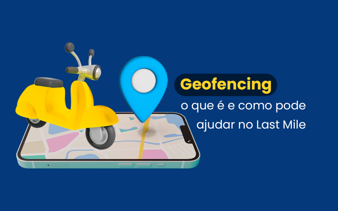 Geofencing, o que é e como pode ajudar no Last Mile?